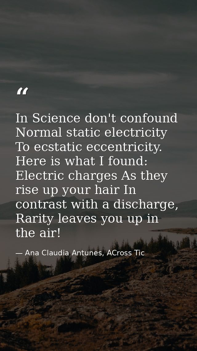 In Science don't confound Normal static electricity To ecstatic eccentricity. Here is what I found: Electric charges As  — Ana Claudia Antunes, ACross Tic