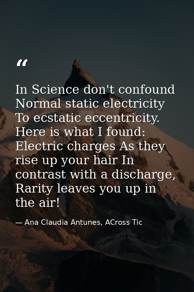In Science don't confound Normal static electricity To ecstatic eccentricity. Here is what I found: Electric charges As  — Ana Claudia Antunes, ACross Tic