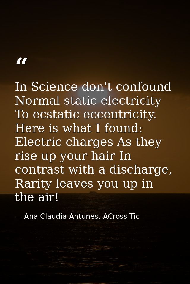 In Science don't confound Normal static electricity To ecstatic eccentricity. Here is what I found: Electric charges As  — Ana Claudia Antunes, ACross Tic