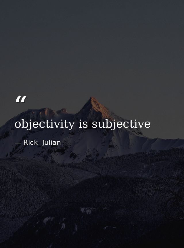 objectivity is subjective — Rick  Julian