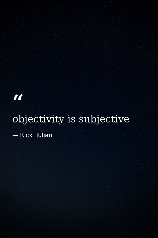 objectivity is subjective — Rick  Julian