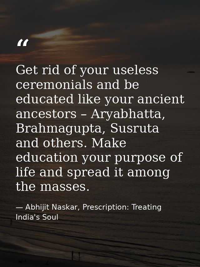 Get rid of your useless ceremonials and be educated like your ancient ancestors – Aryabhatta, Brahmagupta, Susruta and o — Abhijit Naskar, Prescription: Treating India's Soul