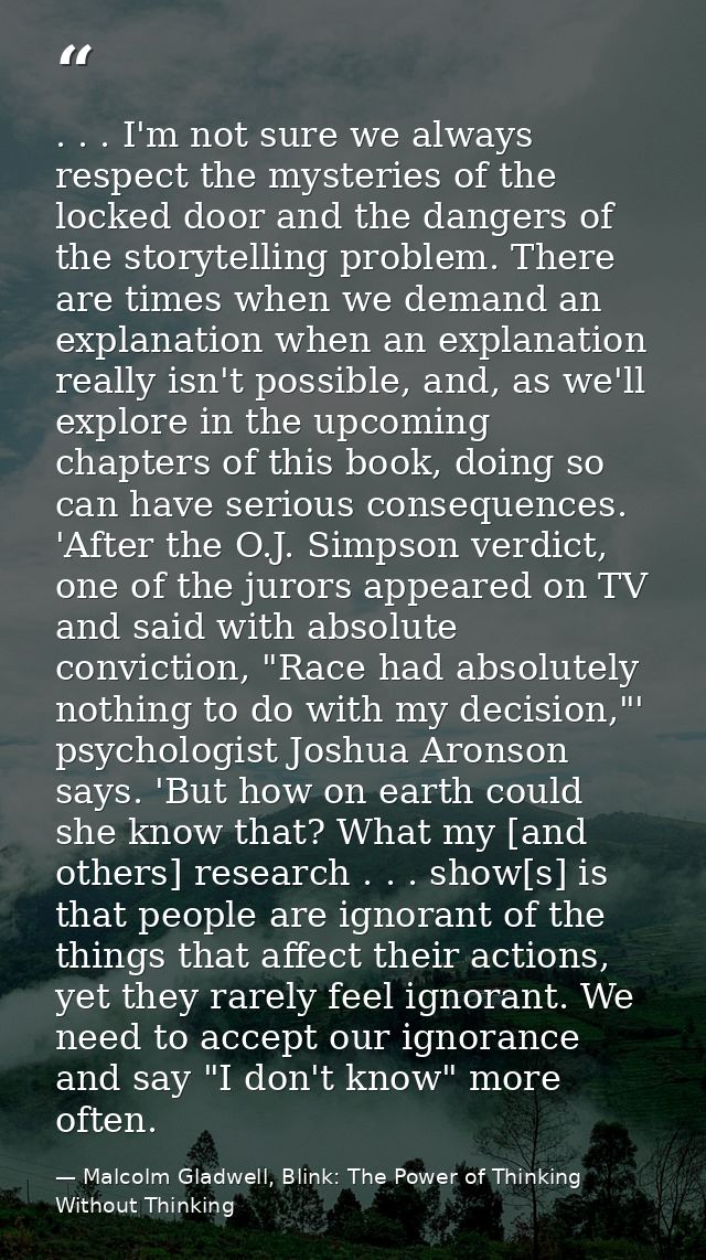 . . . I'm not sure we always respect the mysteries of the locked door and the dangers of the storytelling problem. There — Malcolm Gladwell, Blink: The Power of Thinking Without Thinking