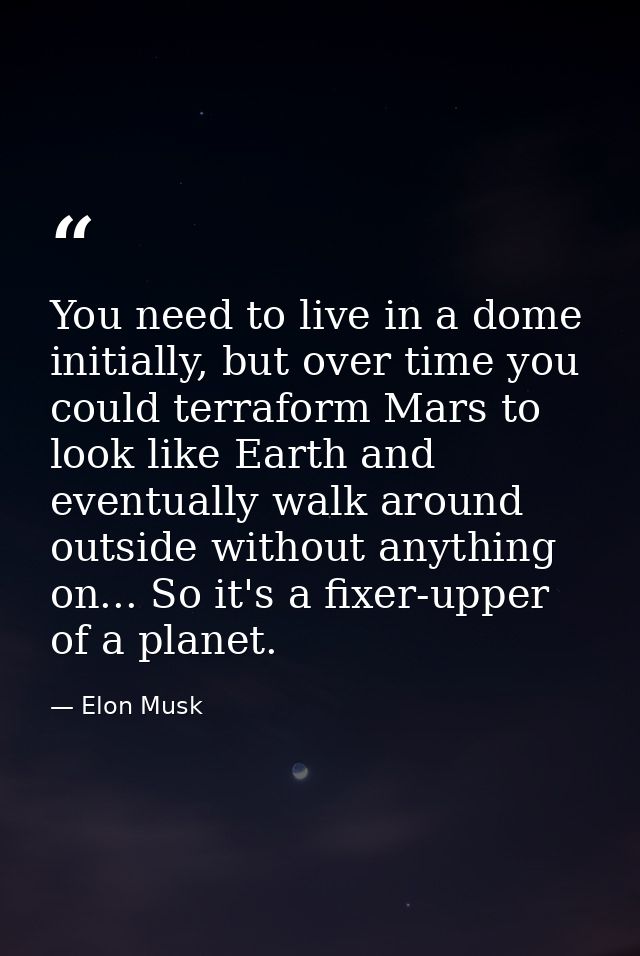 You need to live in a dome initially, but over time you could terraform Mars to look like Earth and eventually walk arou — Elon Musk