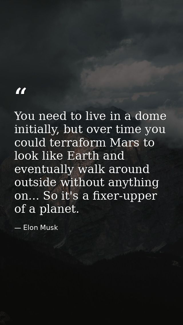 You need to live in a dome initially, but over time you could terraform Mars to look like Earth and eventually walk arou — Elon Musk
