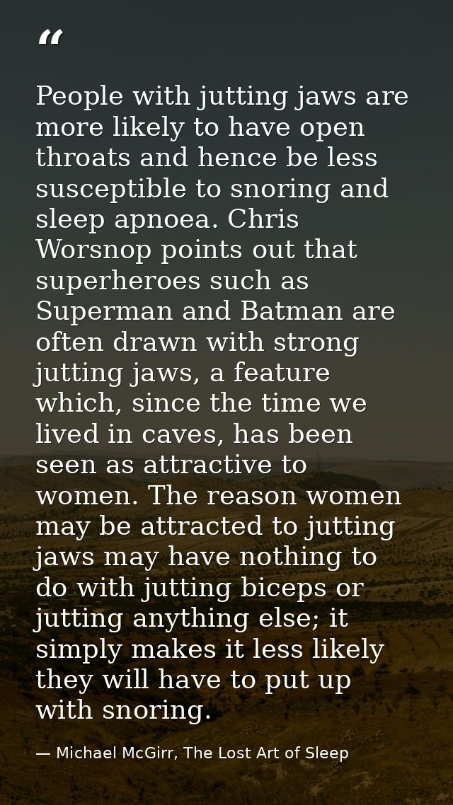 People with jutting jaws are more likely to have open throats and hence be less susceptible to snoring and sleep apnoea. — Michael McGirr, The Lost Art of Sleep