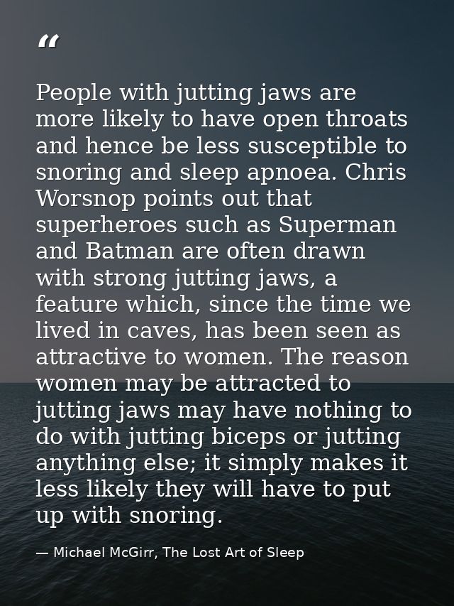 People with jutting jaws are more likely to have open throats and hence be less susceptible to snoring and sleep apnoea. — Michael McGirr, The Lost Art of Sleep