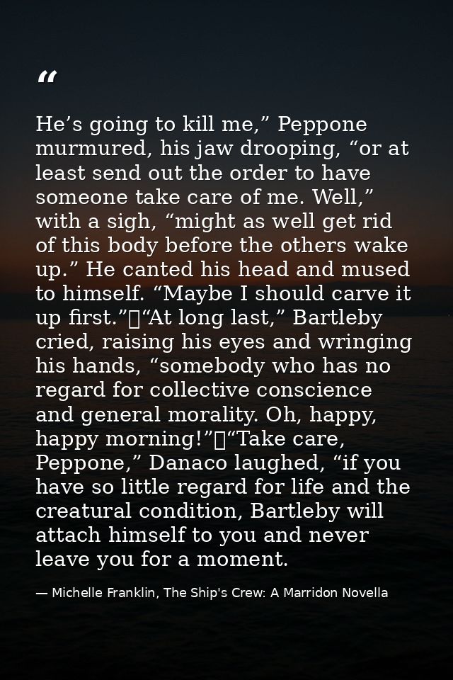 He’s going to kill me,” Peppone murmured, his jaw drooping, “or at least send out the order to have someone take care of — Michelle Franklin, The Ship's Crew: A Marridon Novella
