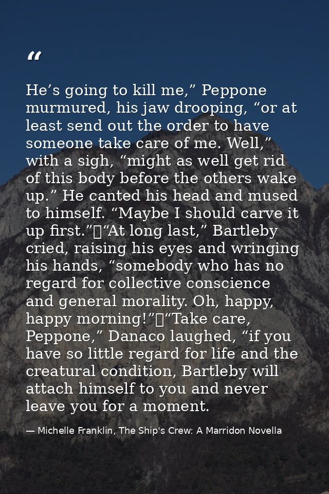 He’s going to kill me,” Peppone murmured, his jaw drooping, “or at least send out the order to have someone take care of — Michelle Franklin, The Ship's Crew: A Marridon Novella