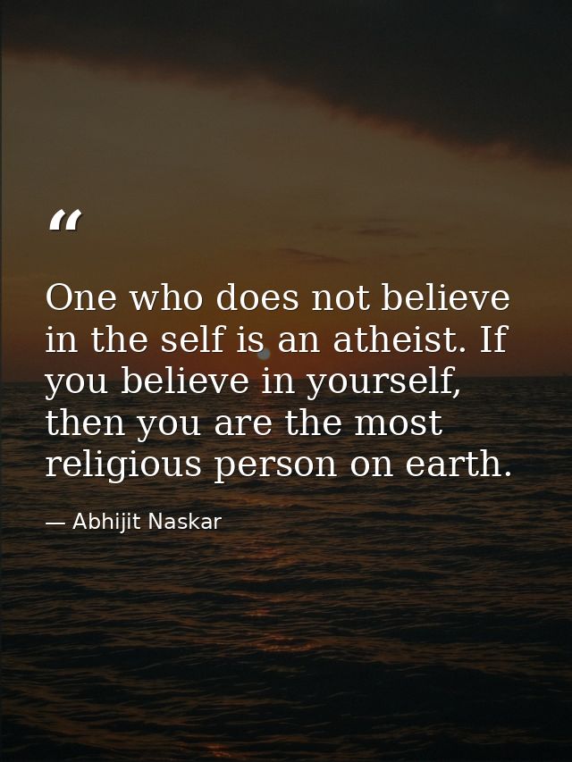 One who does not believe in the self is an atheist. If you believe in yourself, then you are the most religious person o — Abhijit Naskar