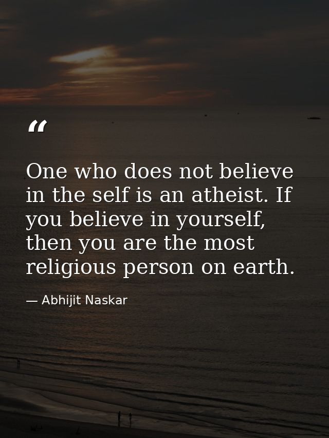 One who does not believe in the self is an atheist. If you believe in yourself, then you are the most religious person o — Abhijit Naskar