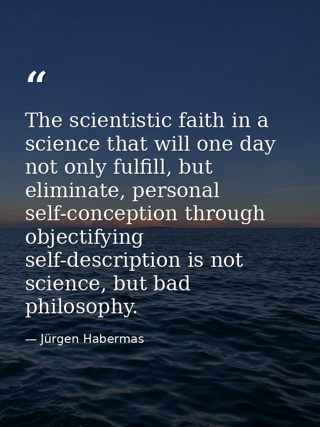 The scientistic faith in a science that will one day not only fulfill, but eliminate, personal self-conception through o — Jürgen Habermas
