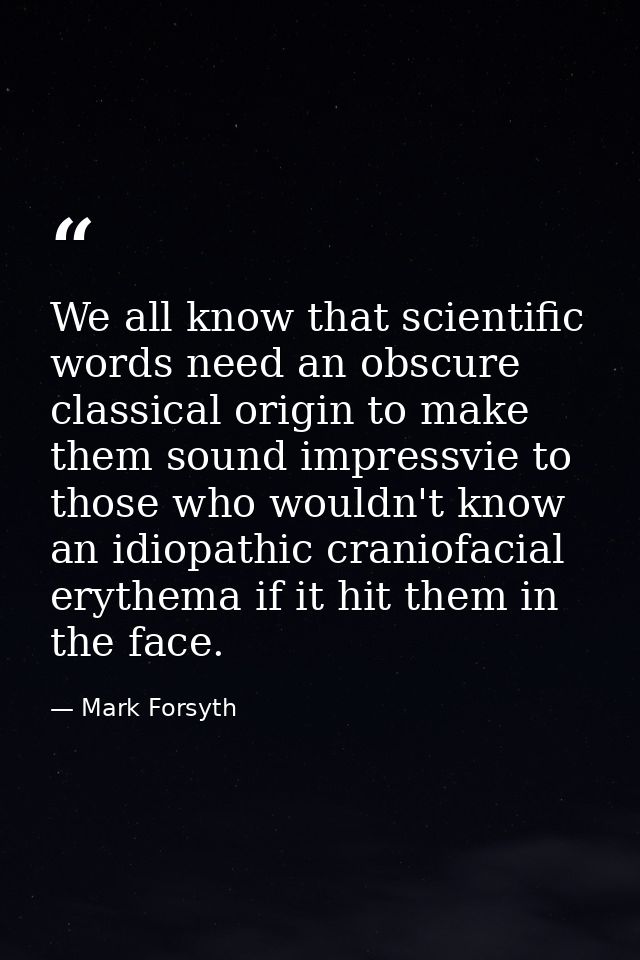 We all know that scientific words need an obscure classical origin to make them sound impressvie to those who wouldn't k — Mark Forsyth