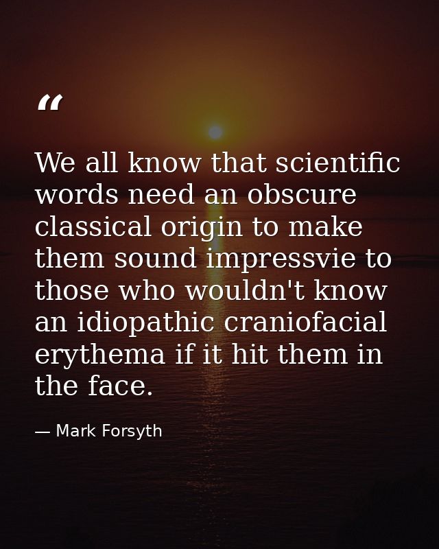 We all know that scientific words need an obscure classical origin to make them sound impressvie to those who wouldn't k — Mark Forsyth