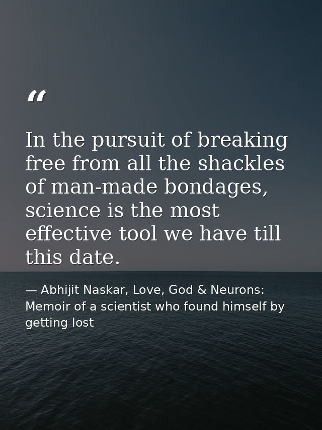 In the pursuit of breaking free from all the shackles of man-made bondages, science is the most effective tool we have t — Abhijit Naskar, Love, God & Neurons: Memoir of a scientist who found himself by getting lost