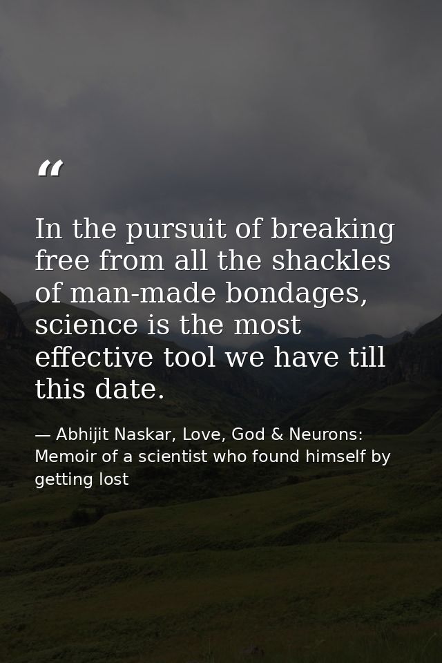 In the pursuit of breaking free from all the shackles of man-made bondages, science is the most effective tool we have t — Abhijit Naskar, Love, God & Neurons: Memoir of a scientist who found himself by getting lost