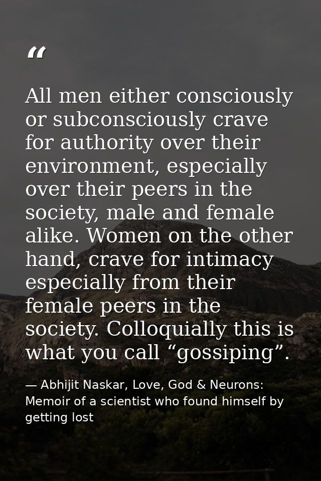 All men either consciously or subconsciously crave for authority over their environment, especially over their peers in  — Abhijit Naskar, Love, God & Neurons: Memoir of a scientist who found himself by getting lost