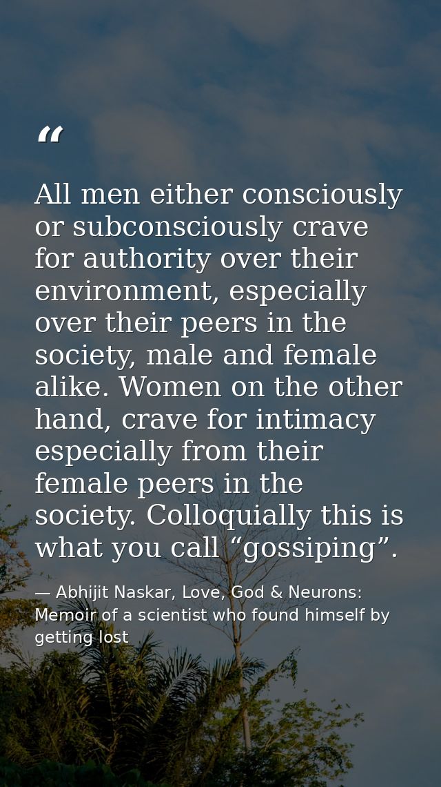 All men either consciously or subconsciously crave for authority over their environment, especially over their peers in  — Abhijit Naskar, Love, God & Neurons: Memoir of a scientist who found himself by getting lost