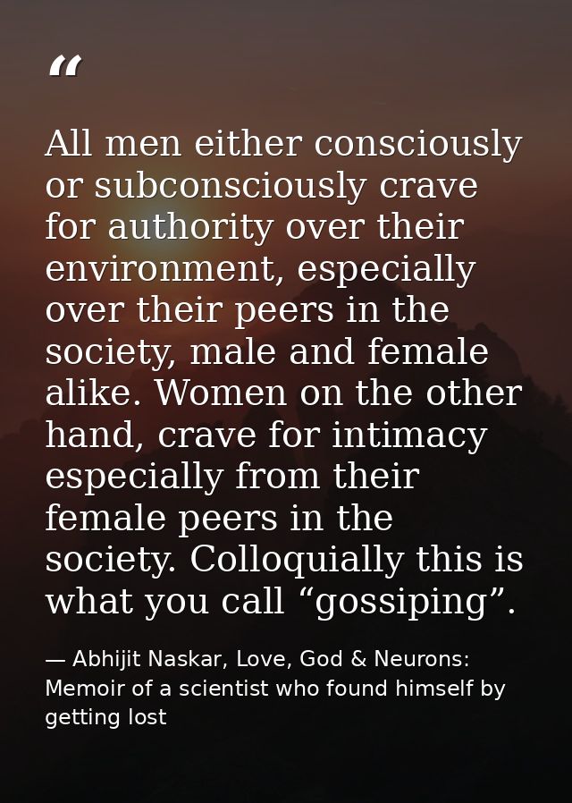 All men either consciously or subconsciously crave for authority over their environment, especially over their peers in  — Abhijit Naskar, Love, God & Neurons: Memoir of a scientist who found himself by getting lost