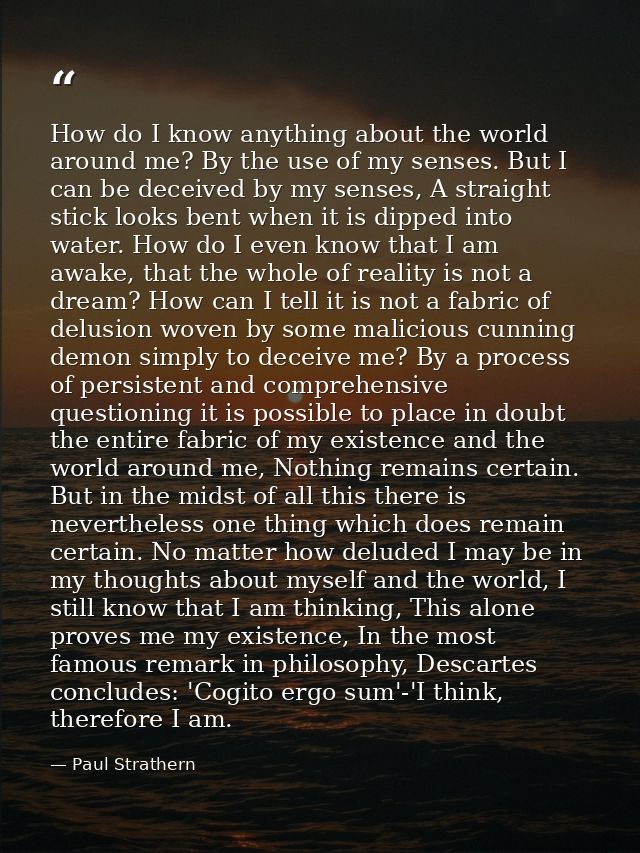 How do I know anything about the world around me? By the use of my senses. But I can be deceived by my senses, A straigh — Paul Strathern
