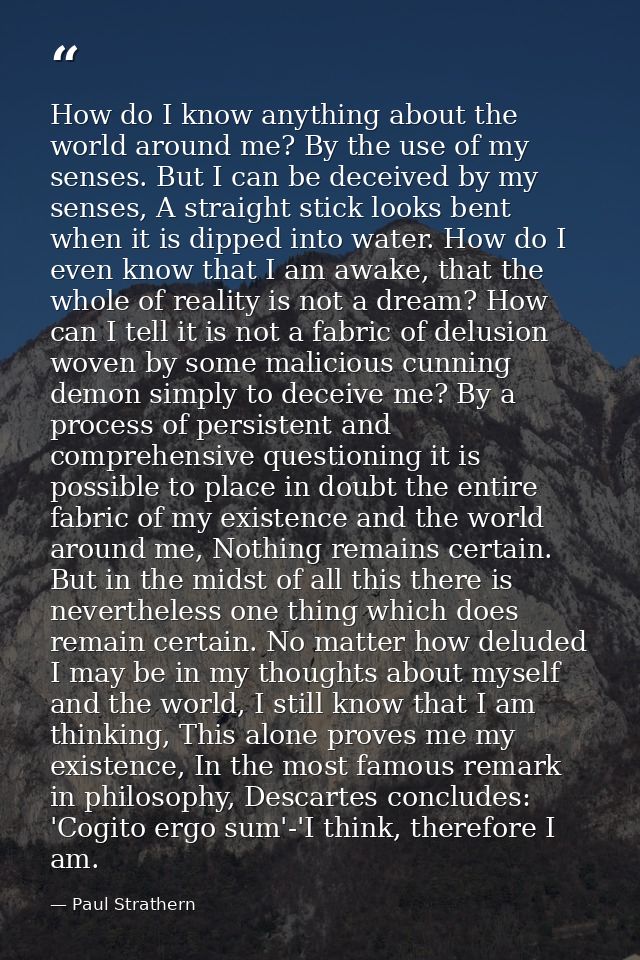 How do I know anything about the world around me? By the use of my senses. But I can be deceived by my senses, A straigh — Paul Strathern