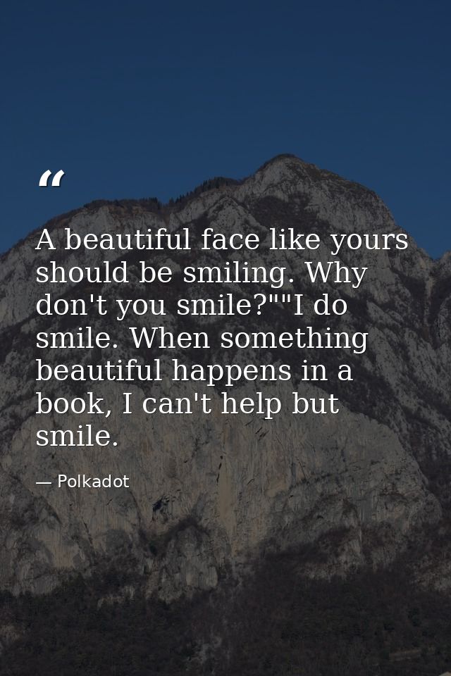 A beautiful face like yours should be smiling. Why don't you smile?""I do smile. When something beautiful happens in a b — Polkadot