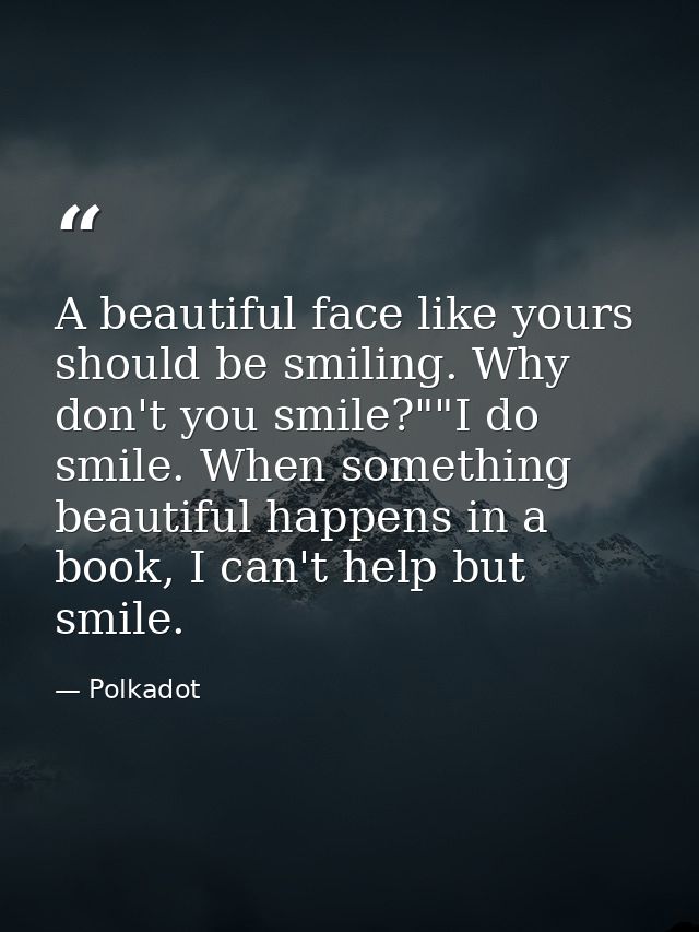 A beautiful face like yours should be smiling. Why don't you smile?""I do smile. When something beautiful happens in a b — Polkadot