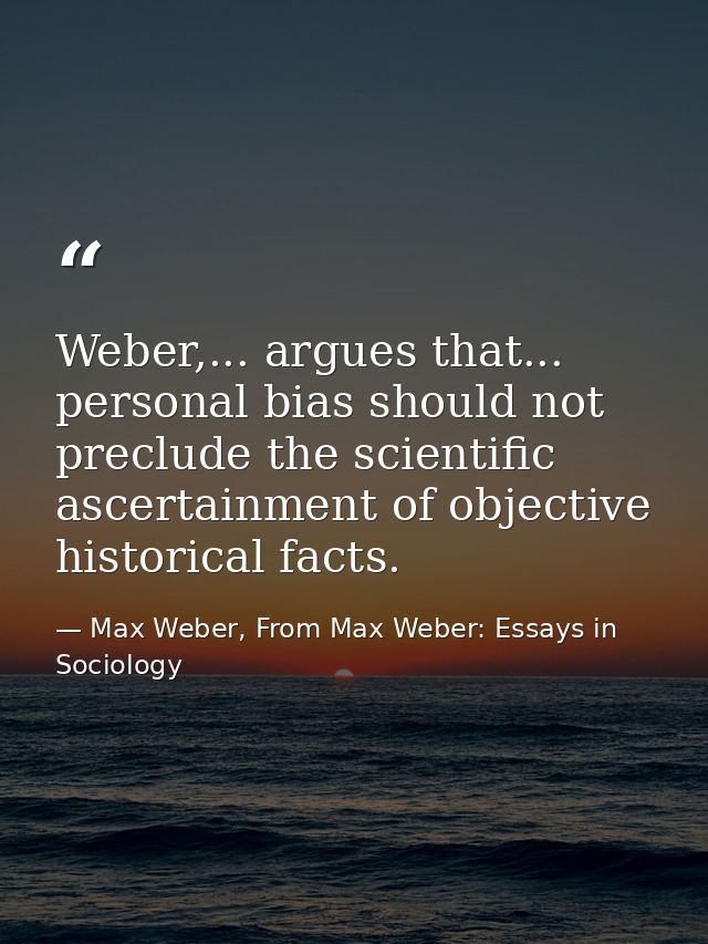 Weber,... argues that... personal bias should not preclude the scientific ascertainment of objective historical facts. — Max Weber, From Max Weber: Essays in Sociology
