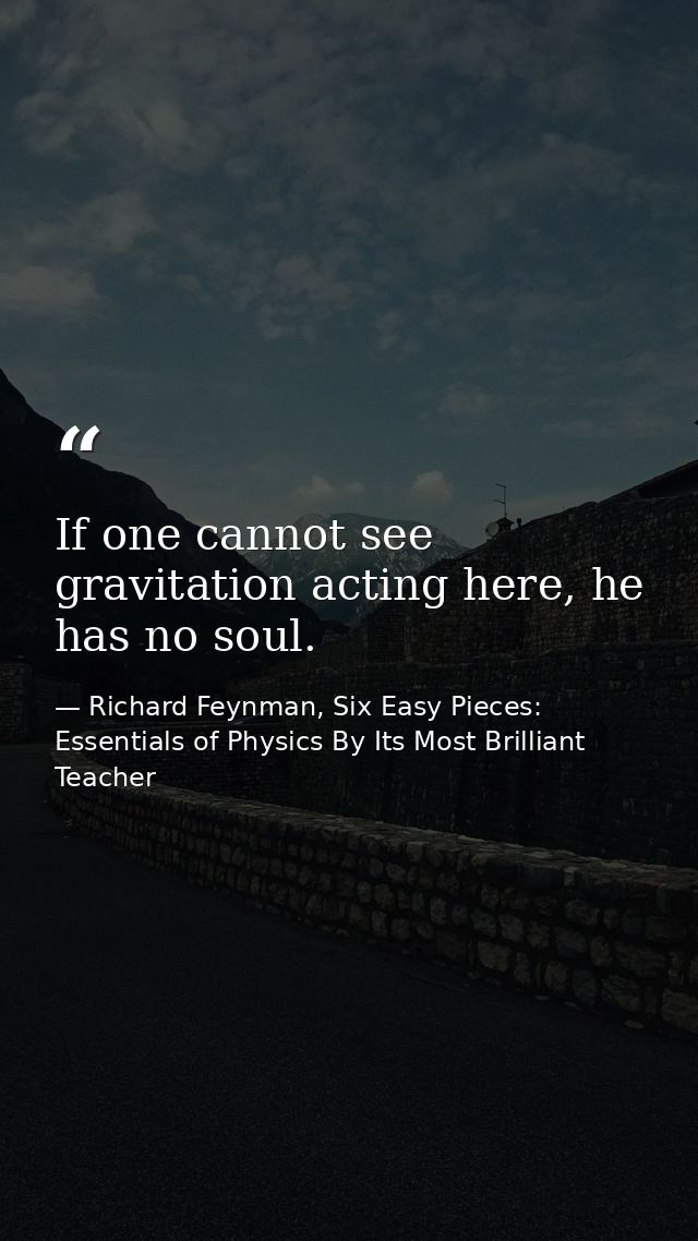 If one cannot see gravitation acting here, he has no soul. — Richard Feynman, Six Easy Pieces: Essentials of Physics By Its Most Brilliant Teacher
