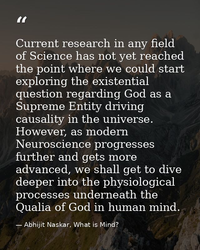 Current research in any field of Science has not yet reached the point where we could start exploring the existential qu — Abhijit Naskar, What is Mind?