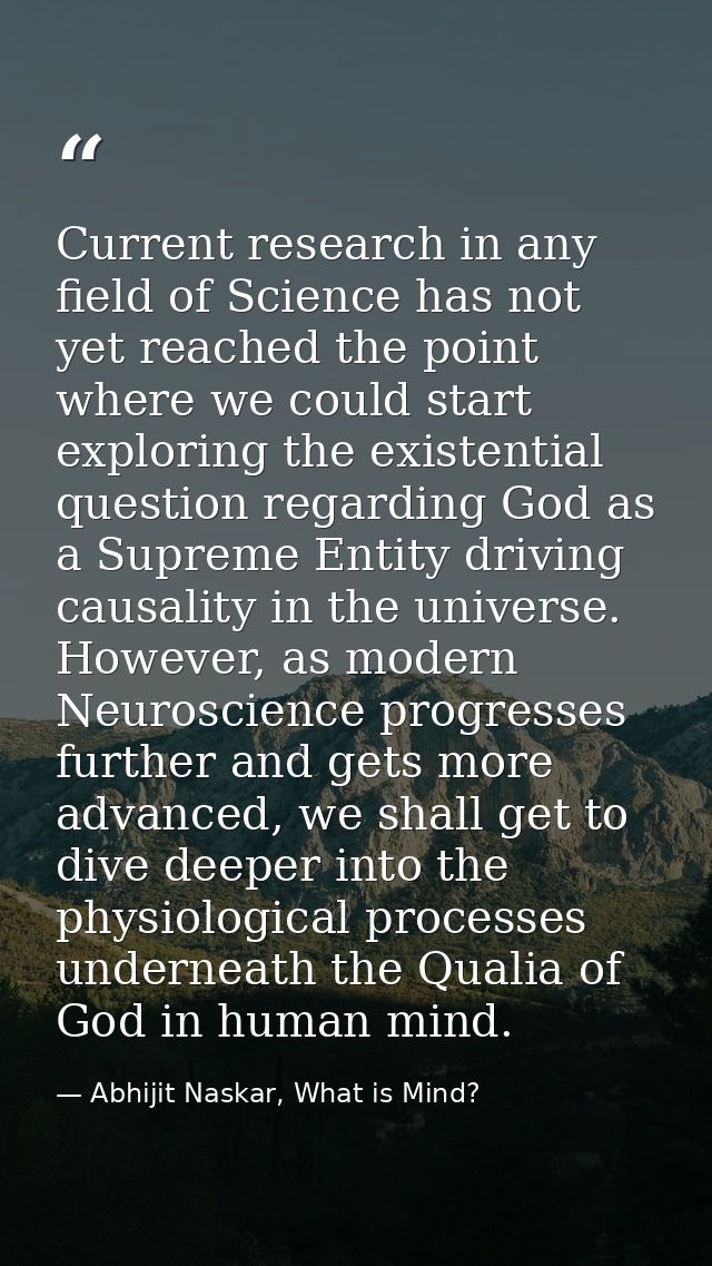 Current research in any field of Science has not yet reached the point where we could start exploring the existential qu — Abhijit Naskar, What is Mind?