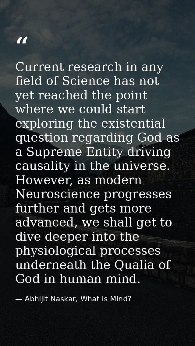 Current research in any field of Science has not yet reached the point where we could start exploring the existential qu — Abhijit Naskar, What is Mind?