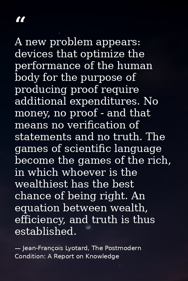 A new problem appears: devices that optimize the performance of the human body for the purpose of producing proof requir — Jean-François Lyotard, The Postmodern Condition: A Report on Knowledge