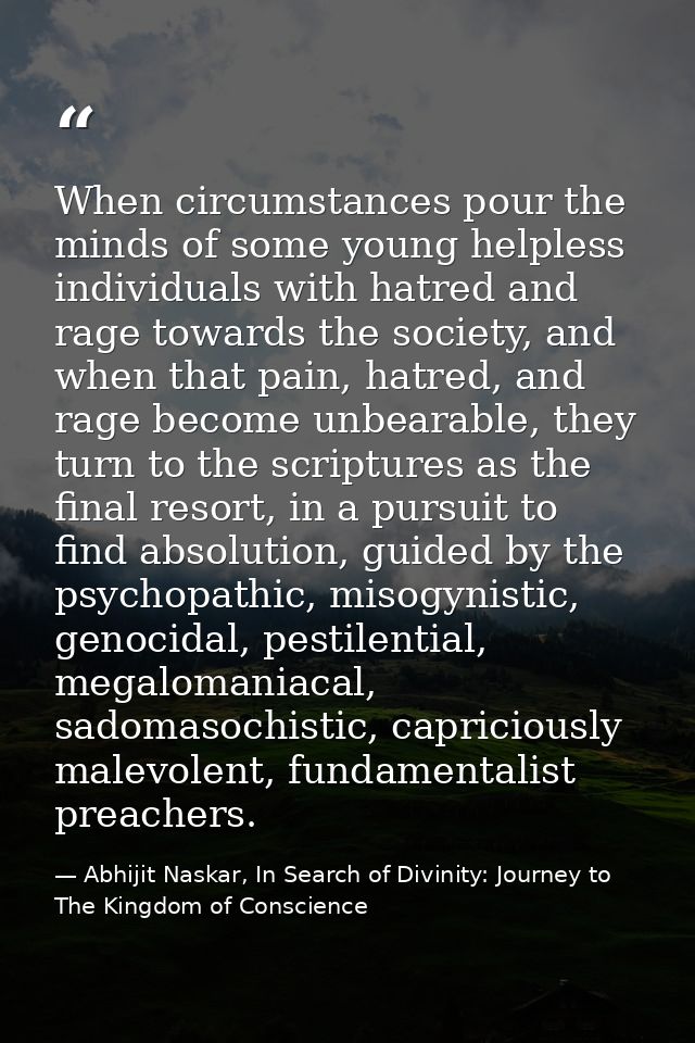 When circumstances pour the minds of some young helpless individuals with hatred and rage towards the society, and when  — Abhijit Naskar, In Search of Divinity: Journey to The Kingdom of Conscience