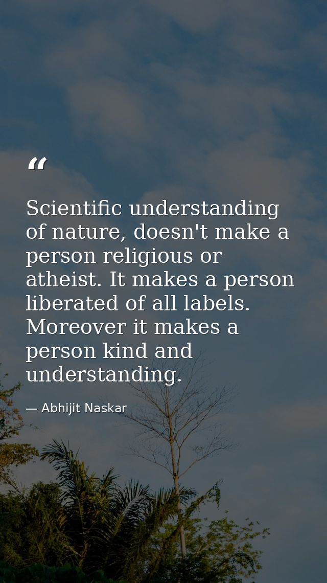Scientific understanding of nature, doesn't make a person religious or atheist. I​t makes a person liberated of all labe — Abhijit Naskar