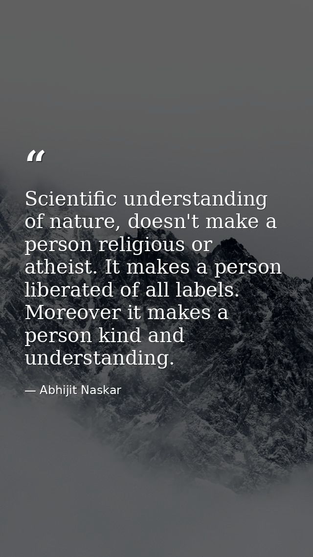Scientific understanding of nature, doesn't make a person religious or atheist. I​t makes a person liberated of all labe — Abhijit Naskar