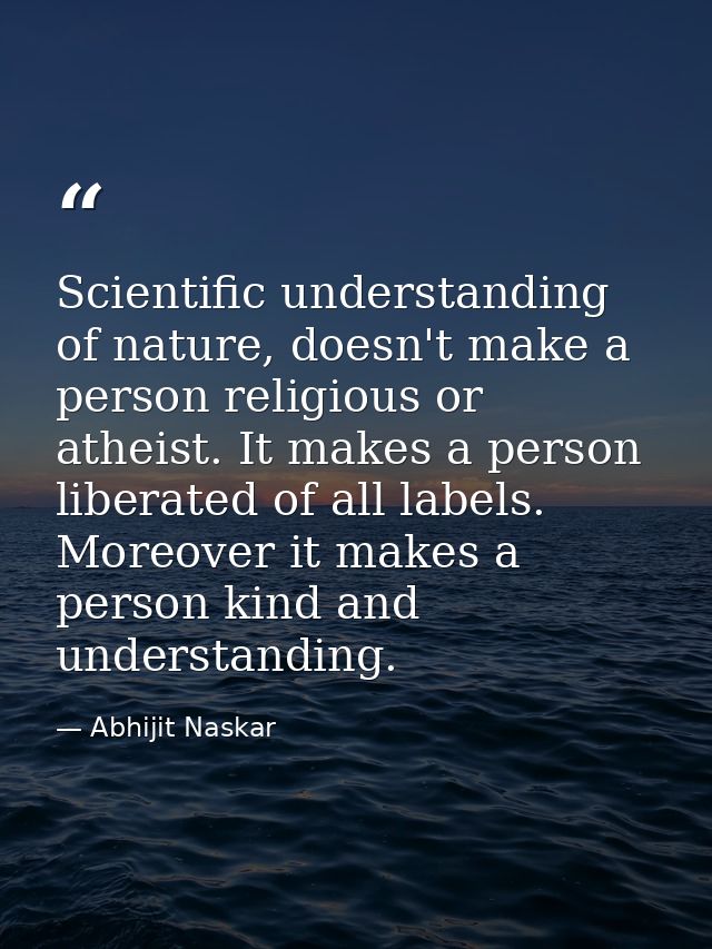 Scientific understanding of nature, doesn't make a person religious or atheist. I​t makes a person liberated of all labe — Abhijit Naskar