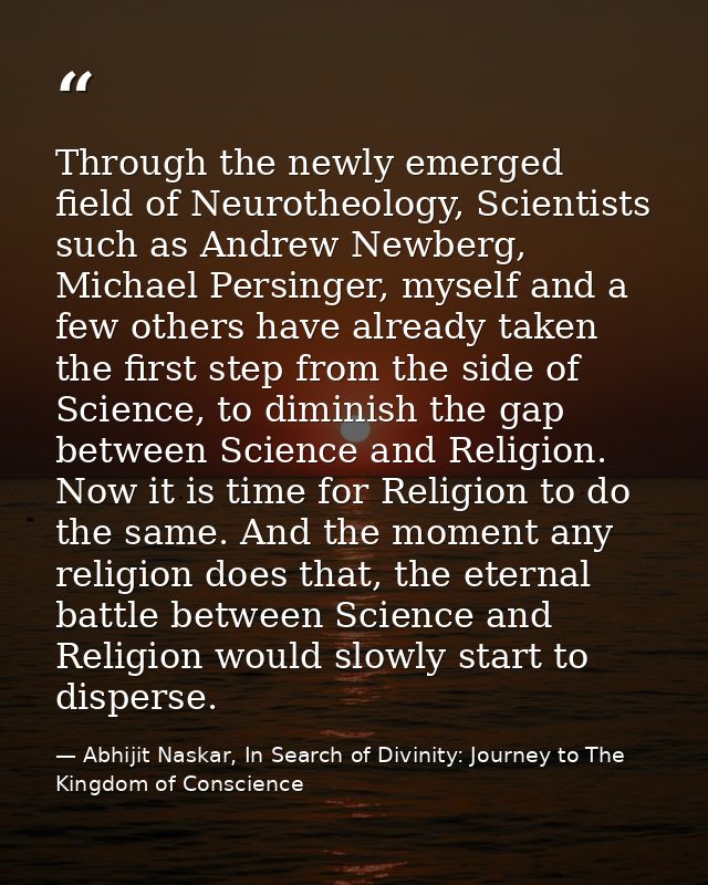 Through the newly emerged field of Neurotheology, Scientists such as Andrew Newberg, Michael Persinger, myself and a few — Abhijit Naskar, In Search of Divinity: Journey to The Kingdom of Conscience