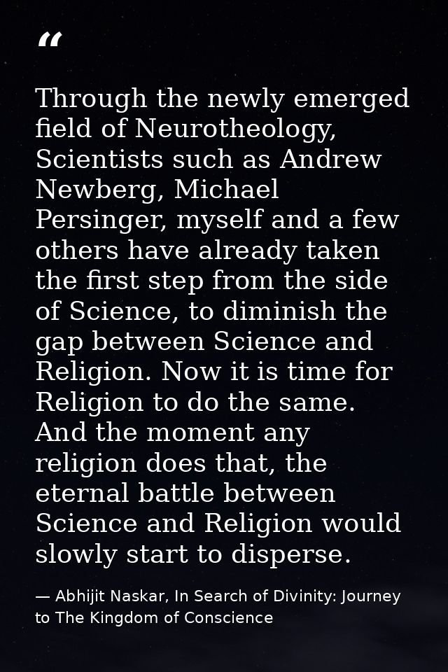 Through the newly emerged field of Neurotheology, Scientists such as Andrew Newberg, Michael Persinger, myself and a few — Abhijit Naskar, In Search of Divinity: Journey to The Kingdom of Conscience