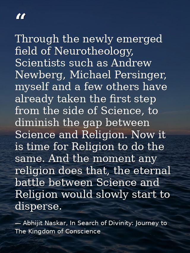 Through the newly emerged field of Neurotheology, Scientists such as Andrew Newberg, Michael Persinger, myself and a few — Abhijit Naskar, In Search of Divinity: Journey to The Kingdom of Conscience