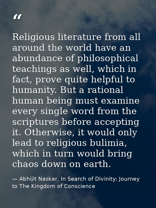 Religious literature from all around the world have an abundance of philosophical teachings as well, which in fact, prov — Abhijit Naskar, In Search of Divinity: Journey to The Kingdom of Conscience
