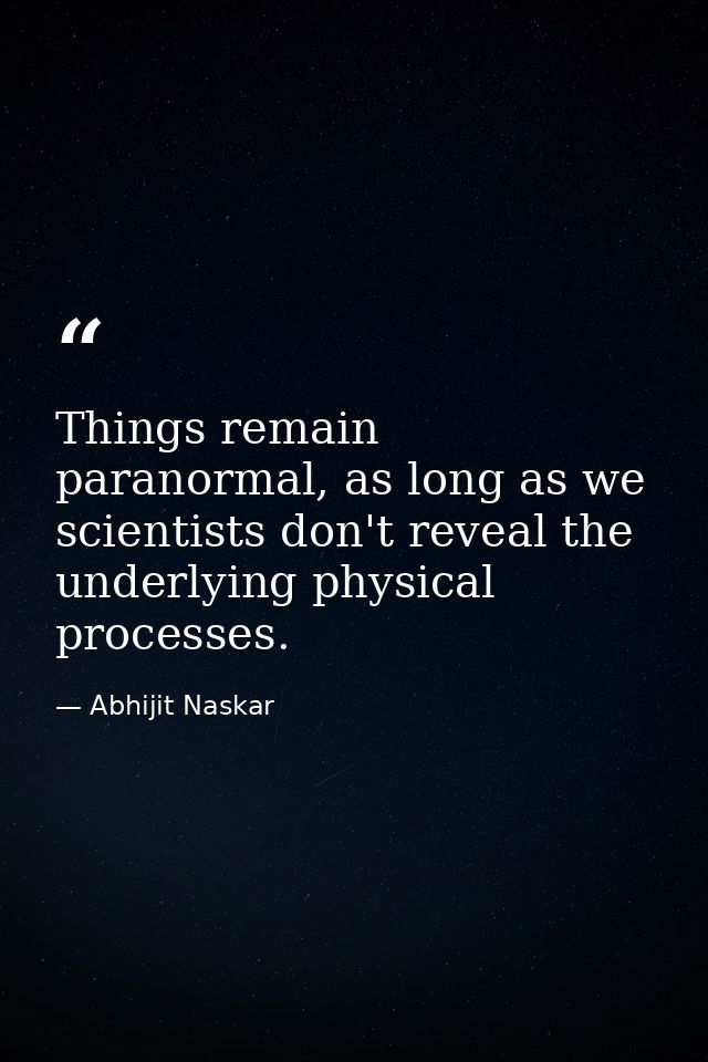 Things remain paranormal, as long as we scientists don't reveal the underlying physical processes. — Abhijit Naskar