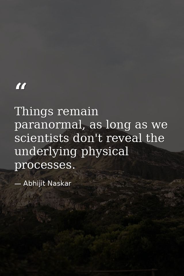 Things remain paranormal, as long as we scientists don't reveal the underlying physical processes. — Abhijit Naskar