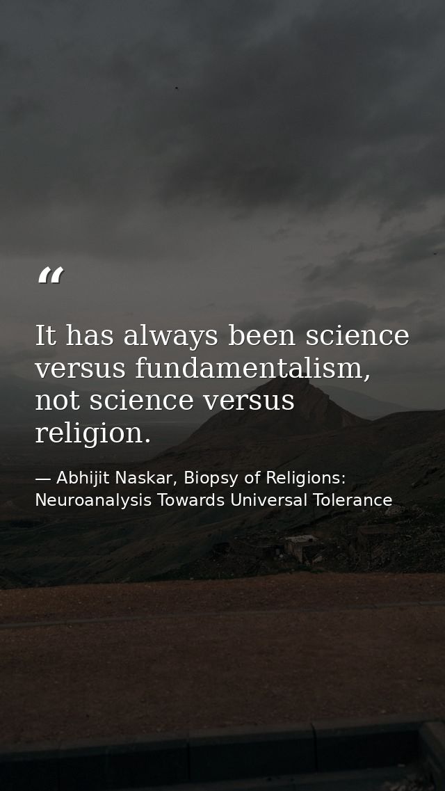 It has always been science versus fundamentalism, not science versus religion. — Abhijit Naskar, Biopsy of Religions: Neuroanalysis Towards Universal Tolerance