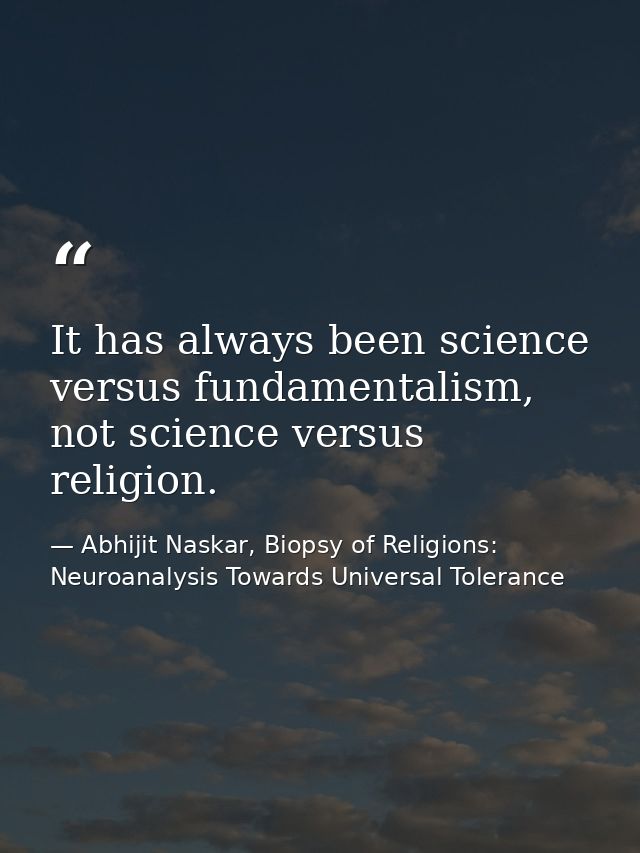 It has always been science versus fundamentalism, not science versus religion. — Abhijit Naskar, Biopsy of Religions: Neuroanalysis Towards Universal Tolerance