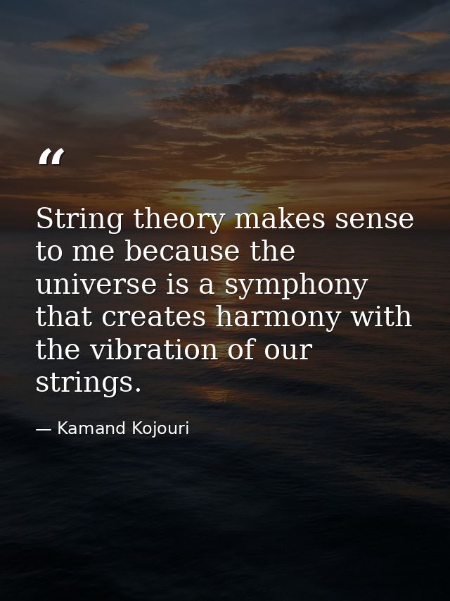 String theory makes sense to me because the universe is a symphony that creates harmony with the vibration of our string — Kamand Kojouri