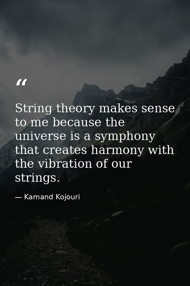 String theory makes sense to me because the universe is a symphony that creates harmony with the vibration of our string — Kamand Kojouri