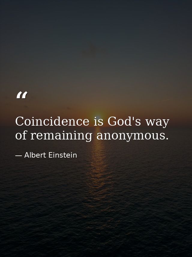 Coincidence is God's way of remaining anonymous. — Albert Einstein