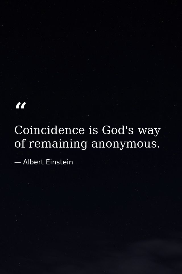 Coincidence is God's way of remaining anonymous. — Albert Einstein