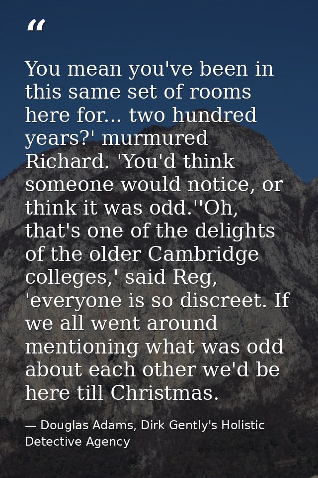 You mean you've been in this same set of rooms here for... two hundred years?' murmured Richard. 'You'd think someone wo — Douglas Adams, Dirk Gently's Holistic Detective Agency